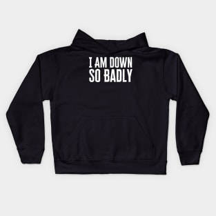 I Am Down So Badly Kids Hoodie